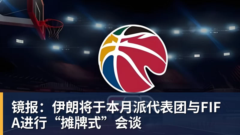 镜报:伊朗将于本月派代表团与FIFA进行“摊牌式”会谈