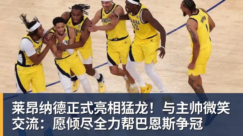 莱昂纳德正式亮相猛龙！与主帅微笑交流：愿倾尽全力帮巴恩斯争冠