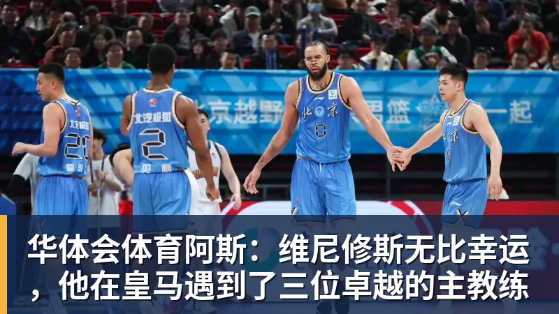 华体会体育阿斯：维尼修斯无比幸运，他在皇马遇到了三位卓越的主教练