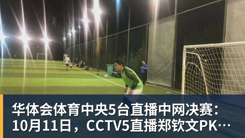 华体会体育中央5台直播中网决赛:10月11日,CCTV5直播郑钦文PK安德列娃
