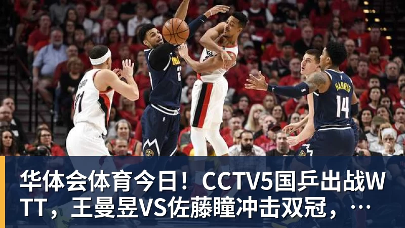 华体会体育今日!CCTV5国乒出战WTT,王曼昱VS佐藤瞳冲击双冠,男单独苗周启豪PK松岛辉空