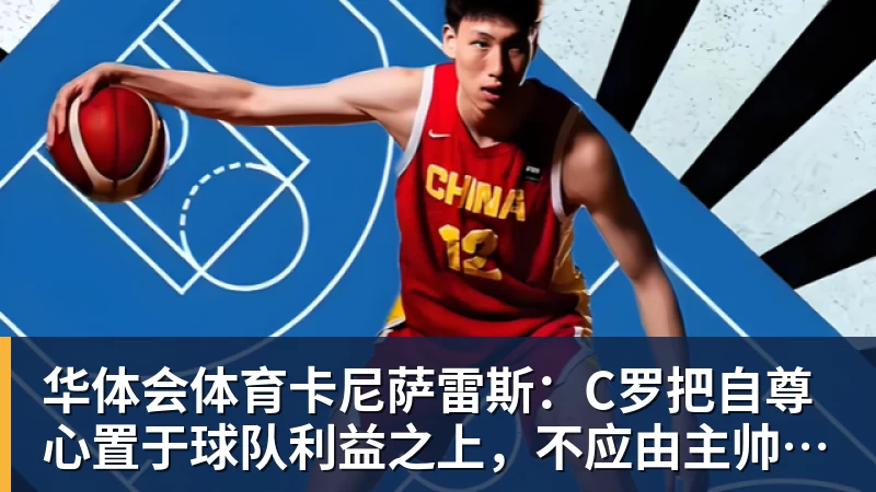 华体会体育卡尼萨雷斯：C罗把自尊心置于球队利益之上，不应由主帅来打圆场