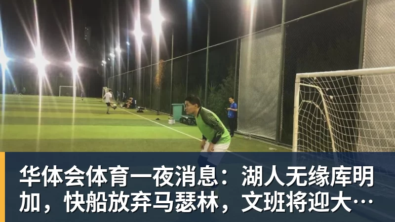 华体会体育一夜消息：湖人无缘库明加，快船放弃马瑟林，文班将迎大丰收