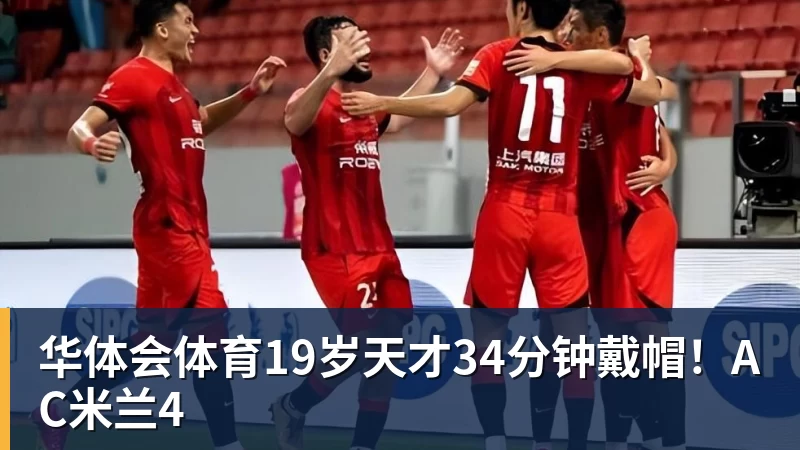 华体会体育19岁天才34分钟戴帽！AC米兰4