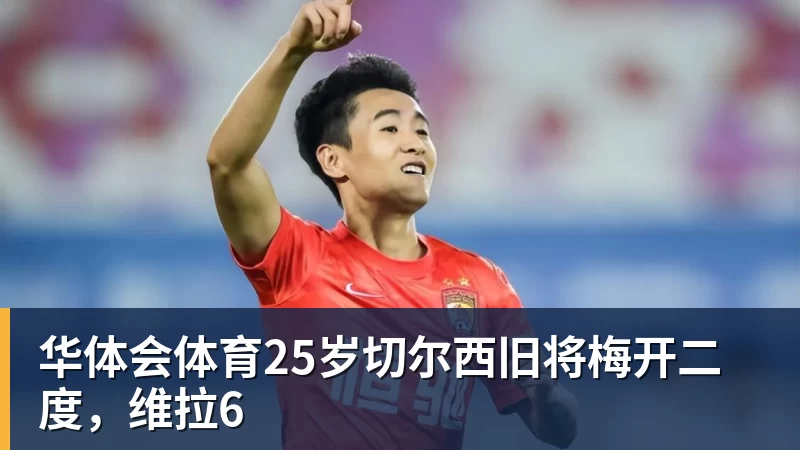 华体会体育25岁切尔西旧将梅开二度，维拉6